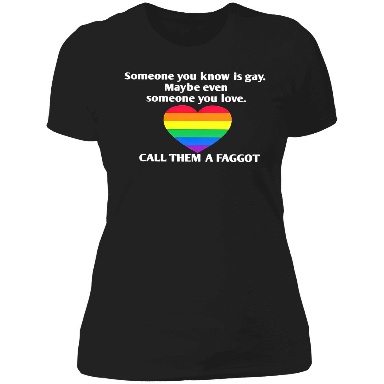 Someone You Know Is Gay Maybe Even Someone You Love Call Them A Faggot Shirt Someone You Know Is Gay Maybe Even Someone You Love Call Them A Faggot Shirt