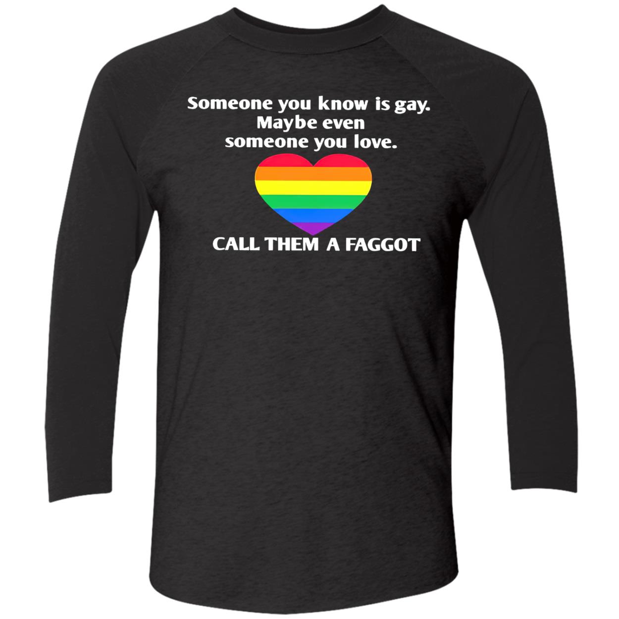 Someone You Know Is Gay Maybe Even Someone You Love Call Them A Faggot Shirt Someone You Know Is Gay Maybe Even Someone You Love Call Them A Faggot Shirt