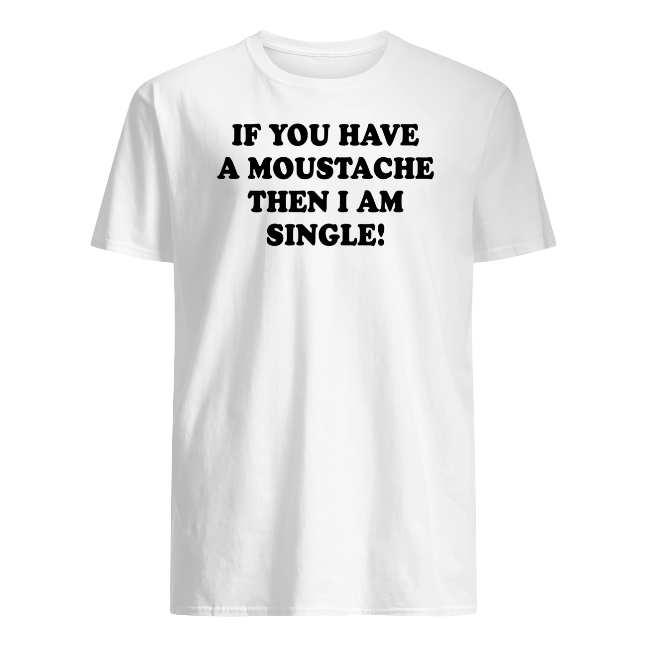 If You Have A Moustache Then I Am Single Shirt If You Have A Moustache Then I Am Single Shirt