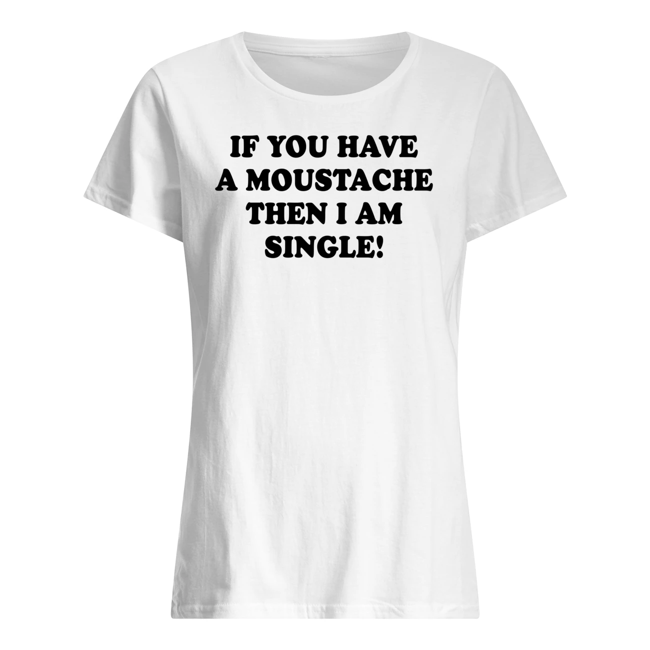 If You Have A Moustache Then I Am Single Shirt If You Have A Moustache Then I Am Single Shirt