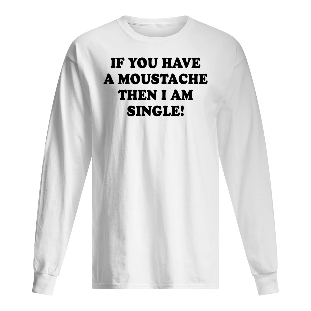 If You Have A Moustache Then I Am Single Shirt If You Have A Moustache Then I Am Single Shirt