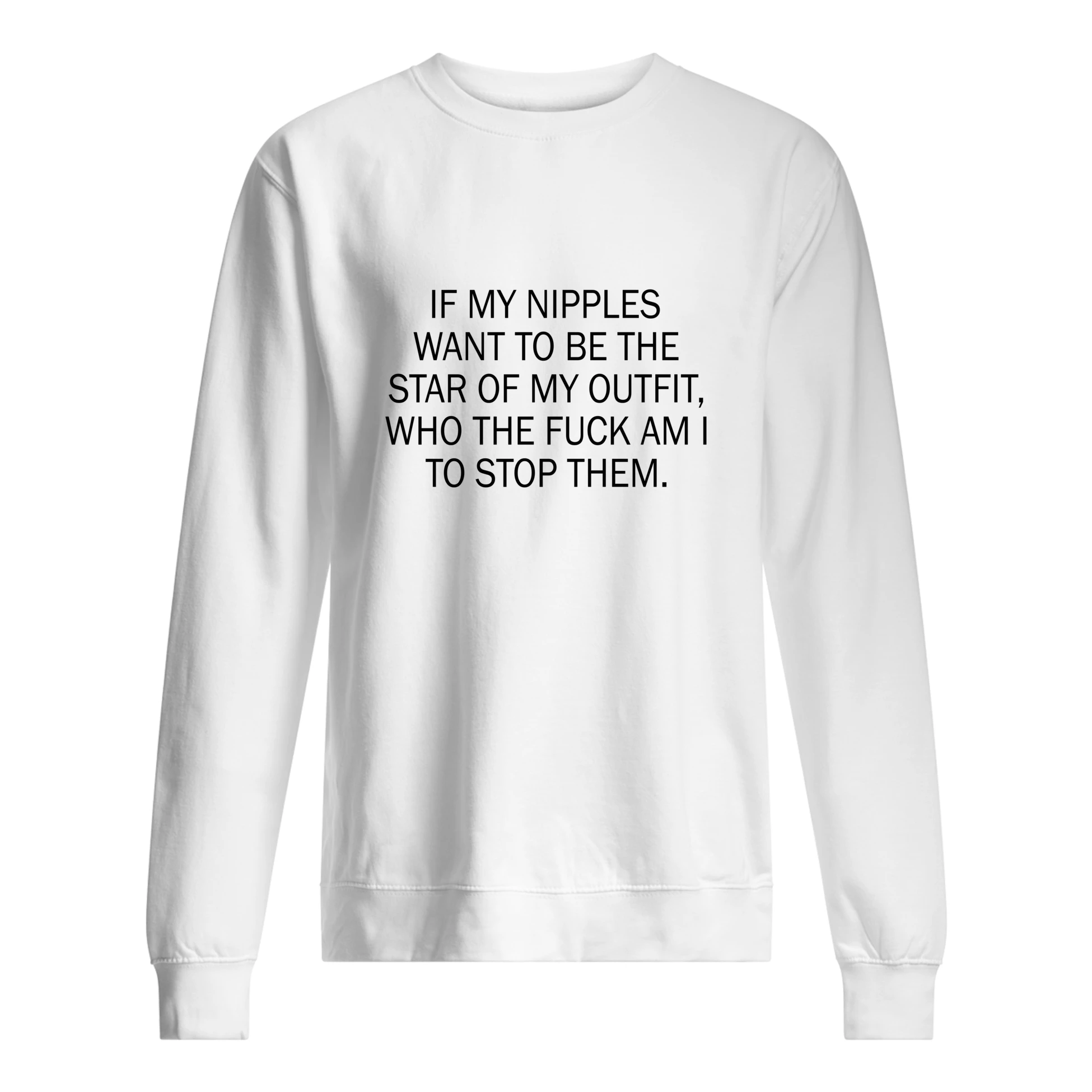 If My N*Pples Want To Be The Star Of My Outfit Who The F*Ck Am I To Stop Them Shirt If My N*Pples Want To Be The Star Of My Outfit Who The F*Ck Am I To Stop Them Shirt