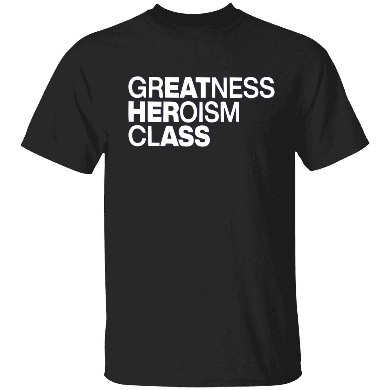 Greatness Heroism Class Shirt Greatness Heroism Class Shirt
