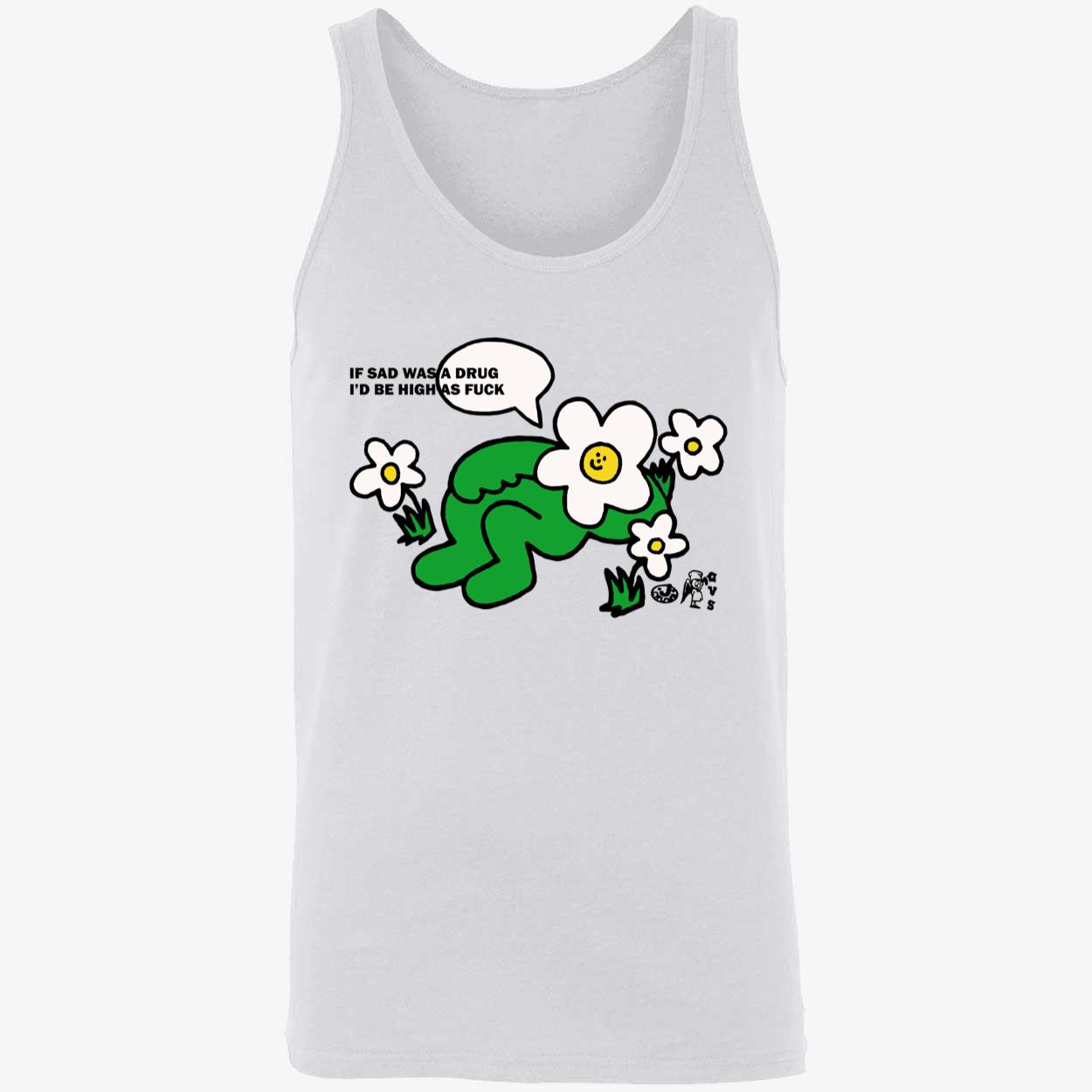 If Sad Was A Drug I’D Be High As F*Ck Shirt If Sad Was A Drug I’D Be High As F*Ck Shirt