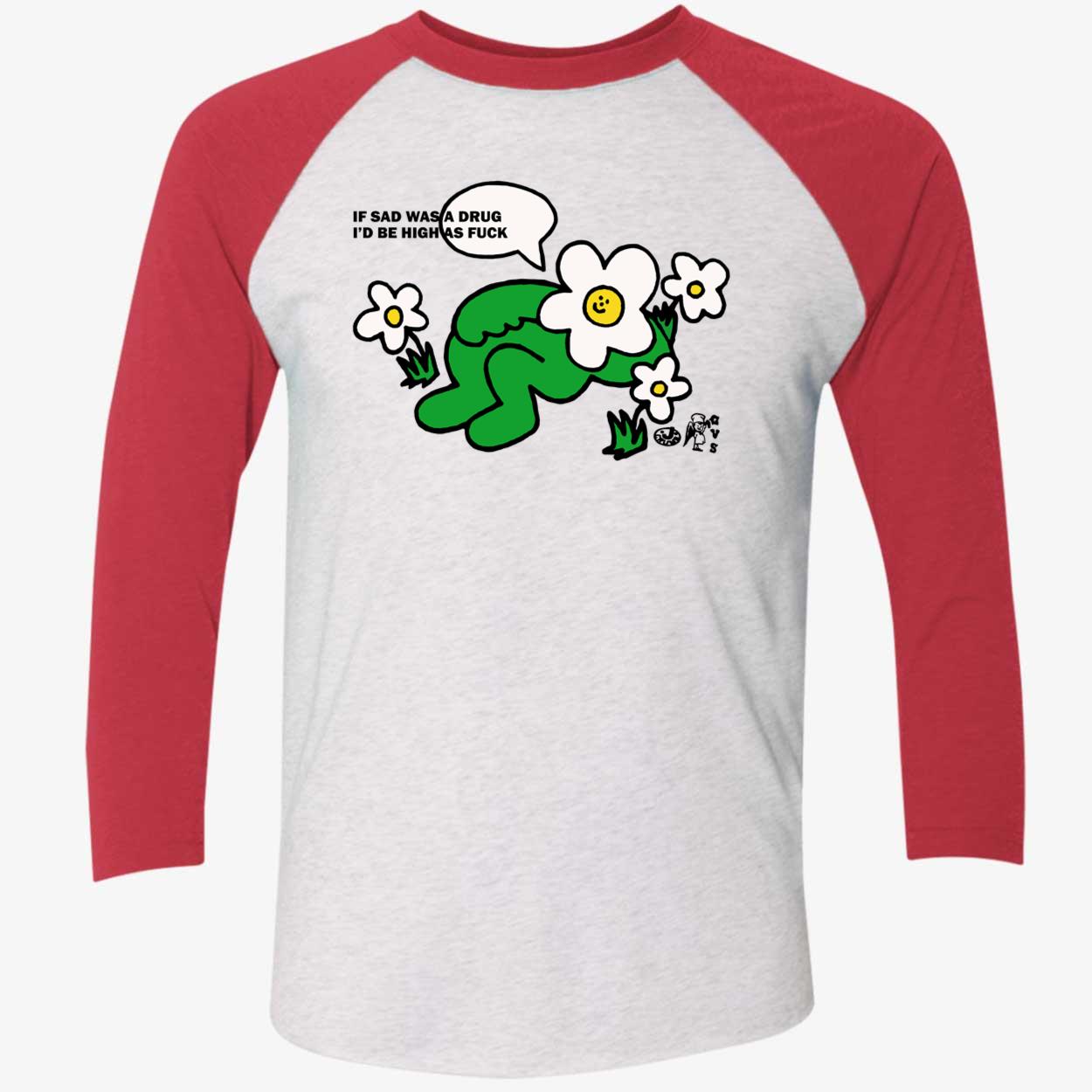 If Sad Was A Drug I’D Be High As F*Ck Shirt If Sad Was A Drug I’D Be High As F*Ck Shirt