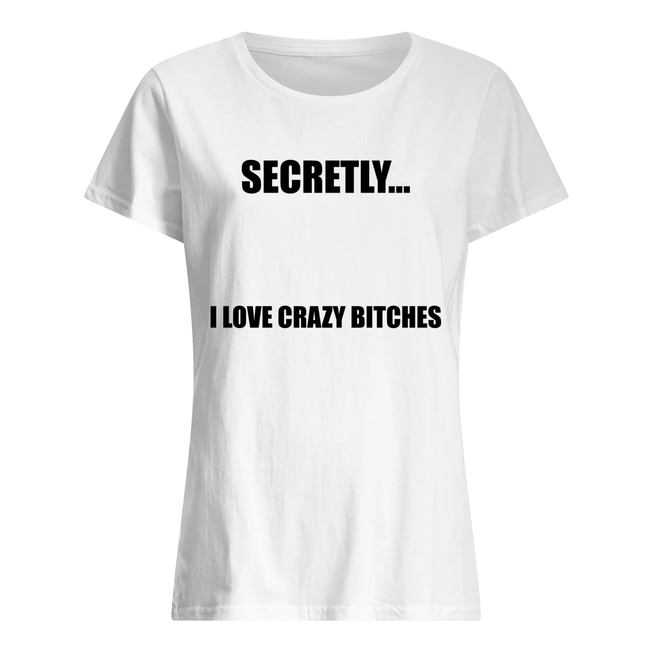 Secretly I Love Crazy B*Tches Shirt Secretly I Love Crazy B*Tches Shirt