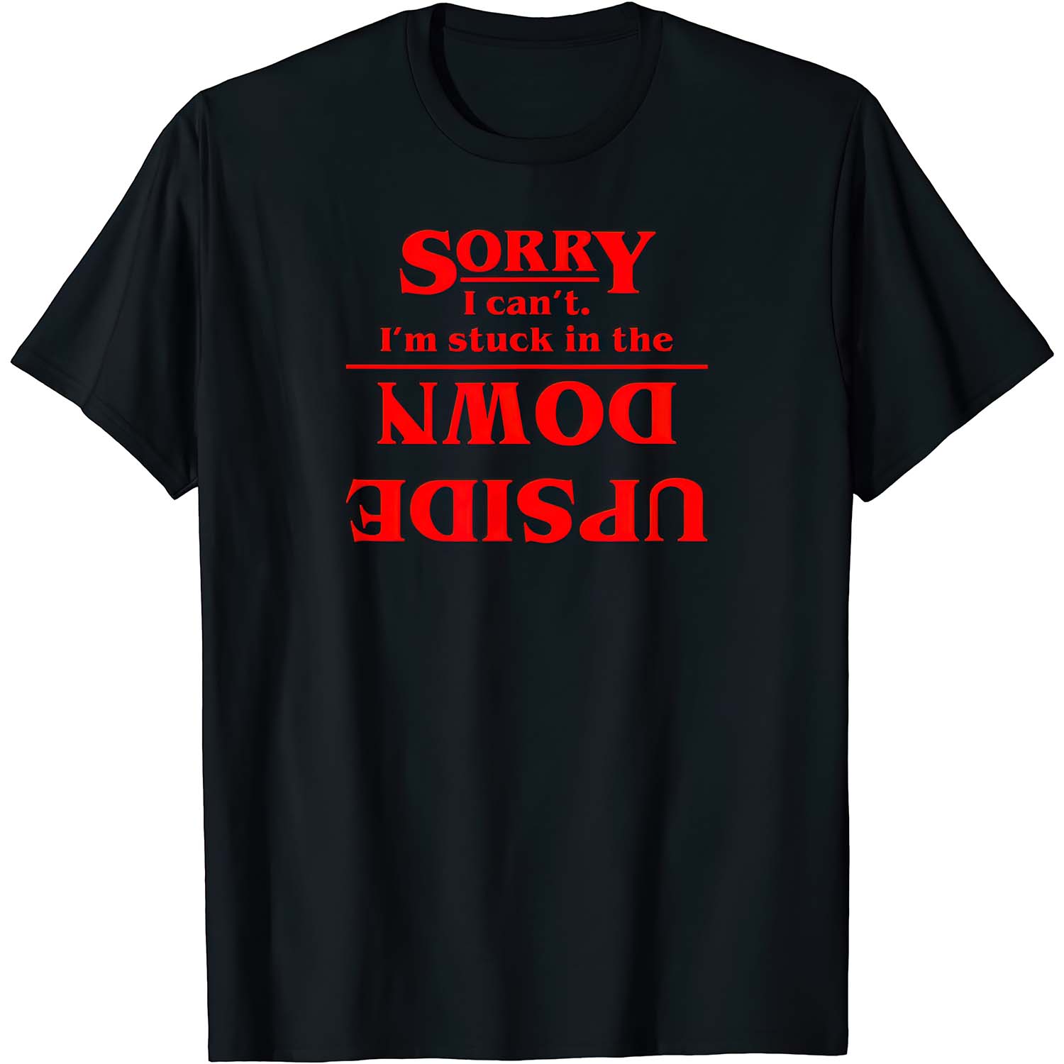 Sorry I Can’T I’M Stuck In The Upside Down Shirt Sorry I Can’T I’M Stuck In The Upside Down Shirt