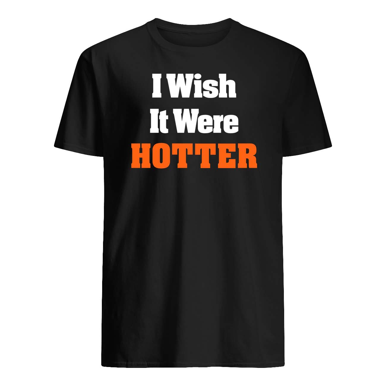 I Wish It Were Hotter Shirt I Wish It Were Hotter Shirt