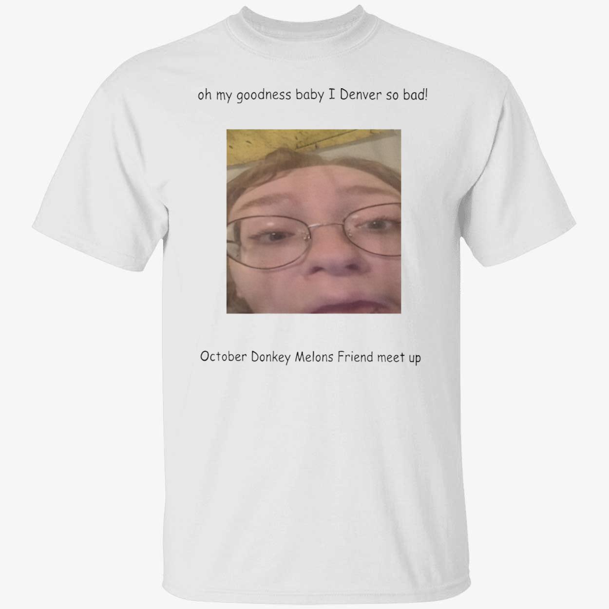 Oh My Goodness Baby I Denver So Bad October Donkey Melons Friend Meet Up Shirt Oh My Goodness Baby I Denver So Bad October Donkey Melons Friend Meet Up Shirt