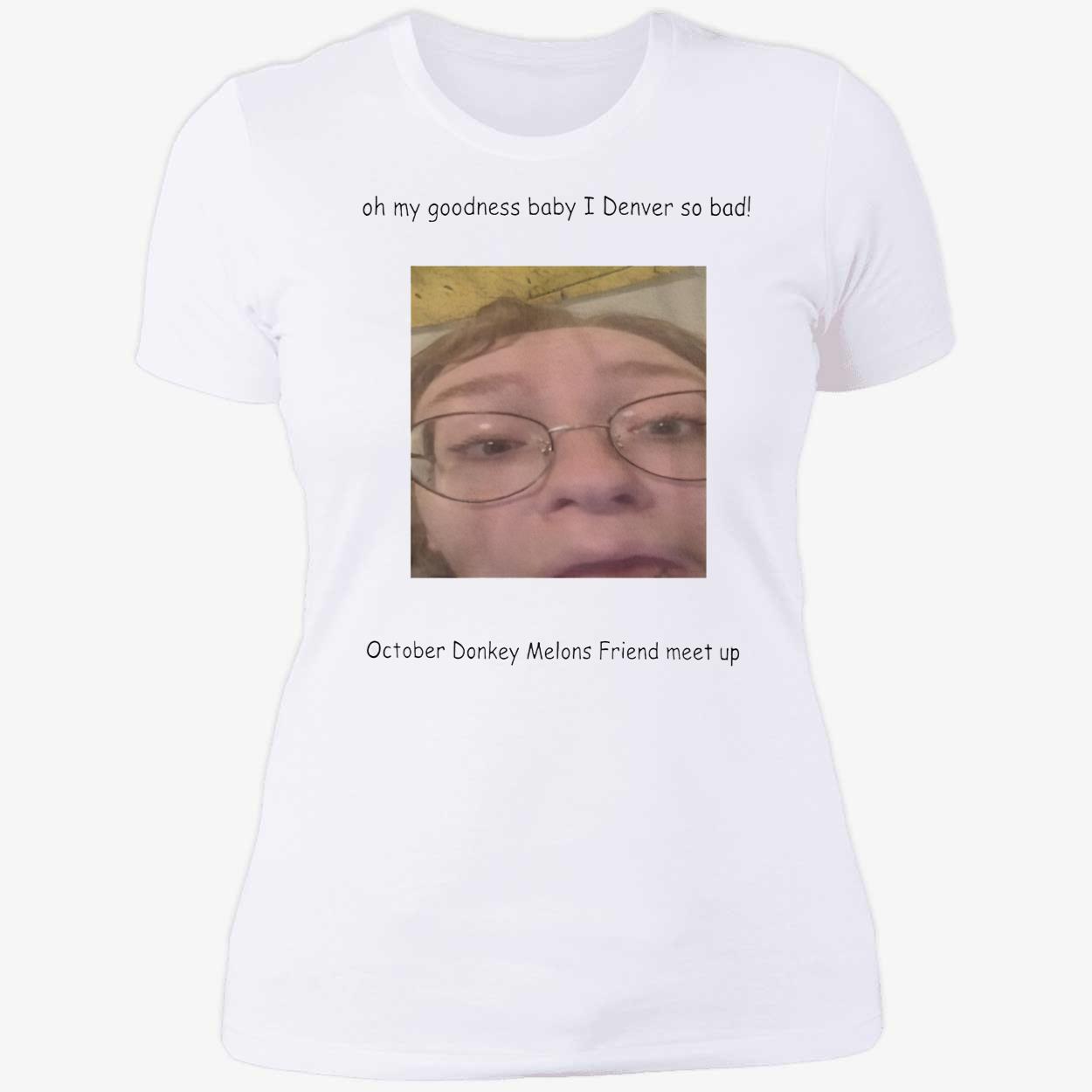 Oh My Goodness Baby I Denver So Bad October Donkey Melons Friend Meet Up Shirt Oh My Goodness Baby I Denver So Bad October Donkey Melons Friend Meet Up Shirt