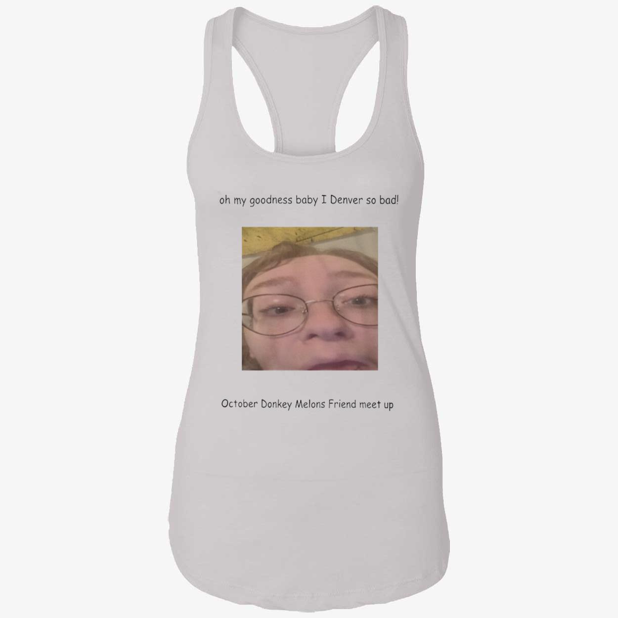 Oh My Goodness Baby I Denver So Bad October Donkey Melons Friend Meet Up Shirt Oh My Goodness Baby I Denver So Bad October Donkey Melons Friend Meet Up Shirt