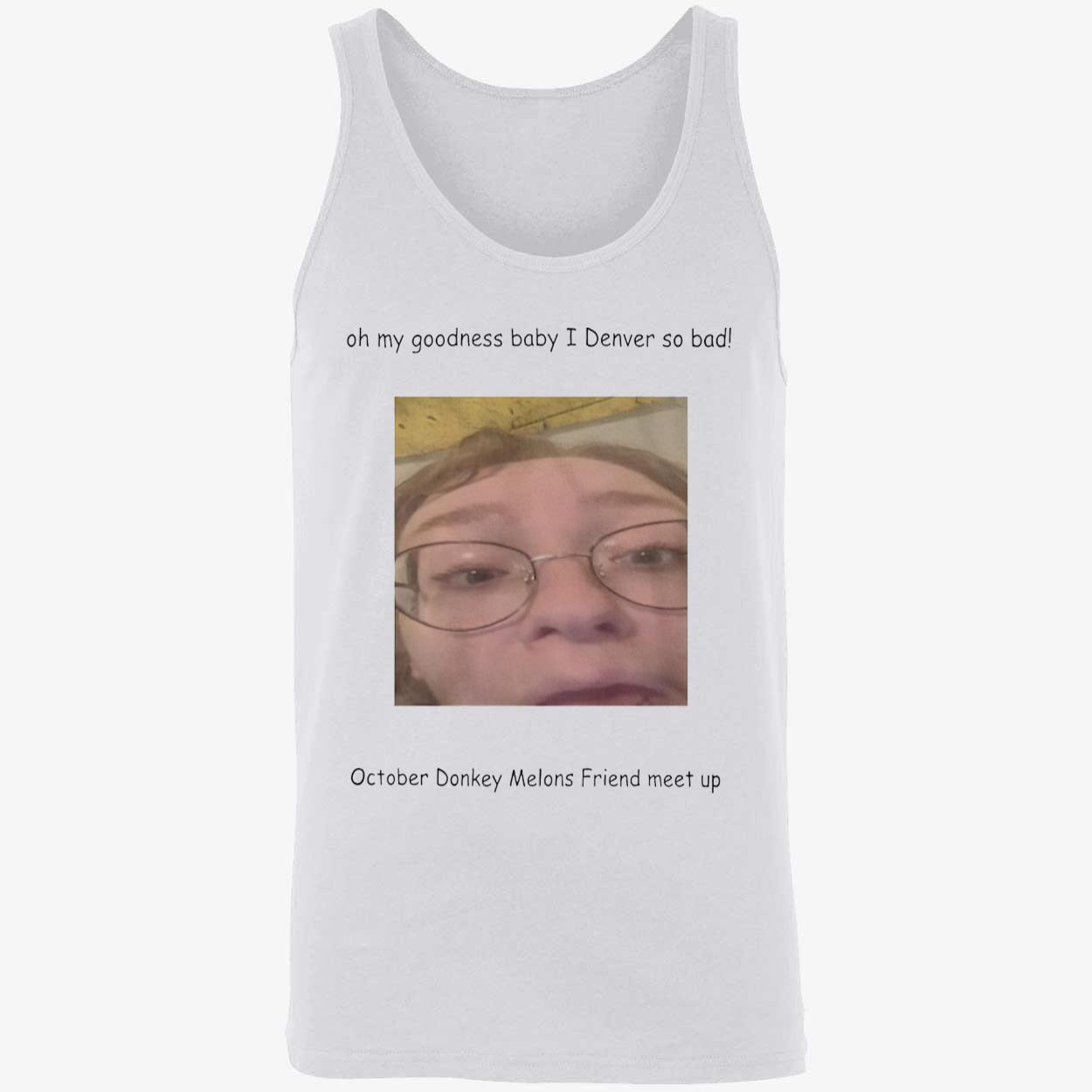 Oh My Goodness Baby I Denver So Bad October Donkey Melons Friend Meet Up Shirt Oh My Goodness Baby I Denver So Bad October Donkey Melons Friend Meet Up Shirt