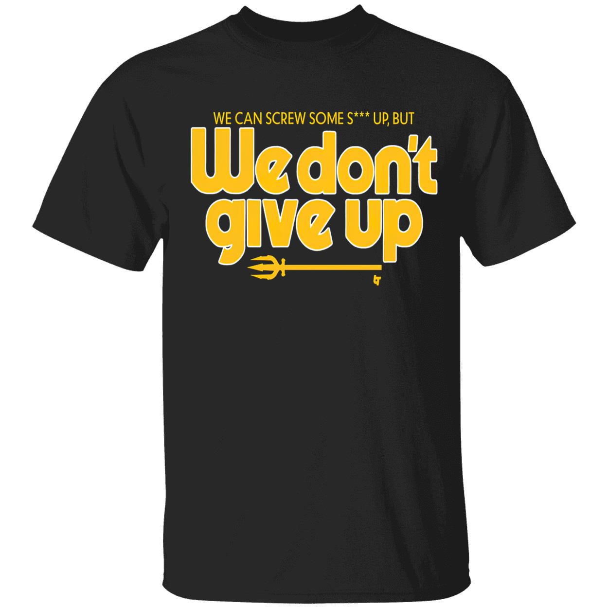 Scott Servais We Can Screw Some Shit Up But We Don’T Give Up Shirt