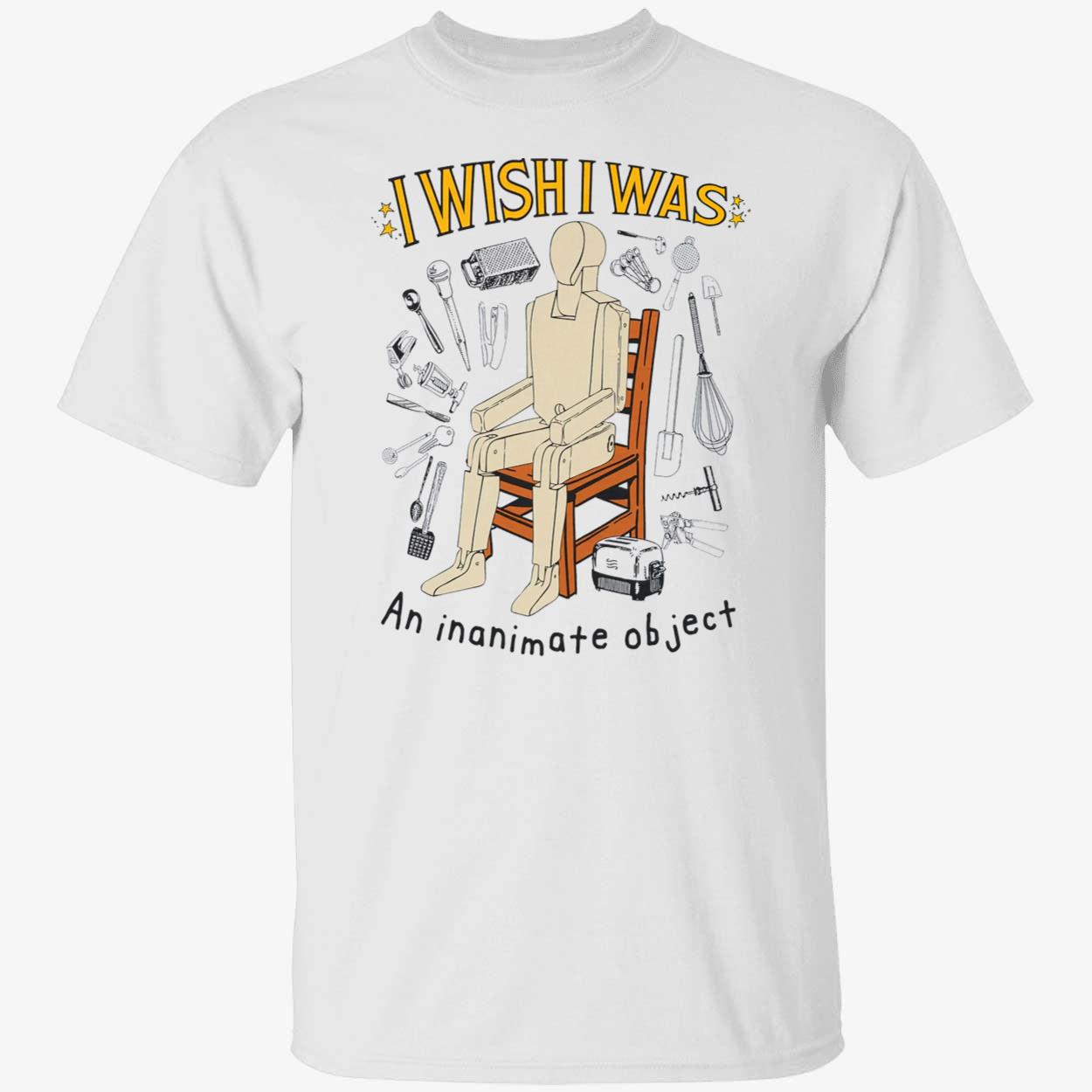 I Wish I Was An Inanimate Object Shirt I Wish I Was An Inanimate Object Shirt