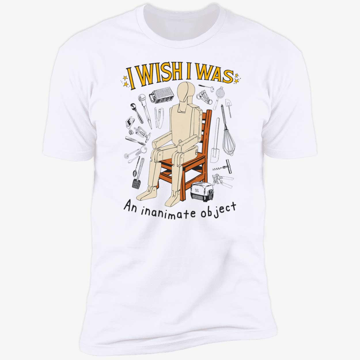 I Wish I Was An Inanimate Object Shirt I Wish I Was An Inanimate Object Shirt