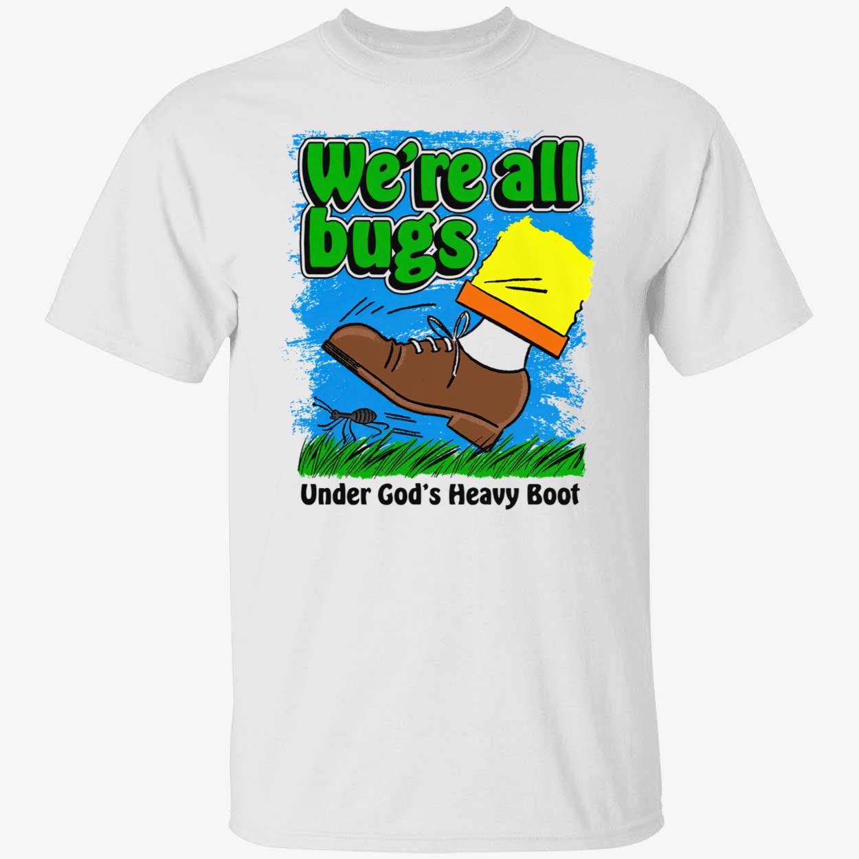 We’Re All Bugs Under God’S Heavy Boot T-Shirt We’Re All Bugs Under God’S Heavy Boot T-Shirt