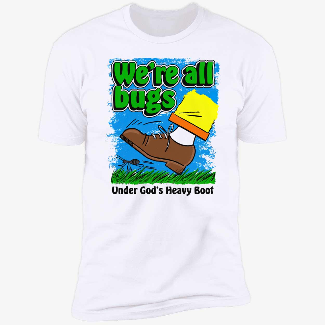 We’Re All Bugs Under God’S Heavy Boot T-Shirt We’Re All Bugs Under God’S Heavy Boot T-Shirt
