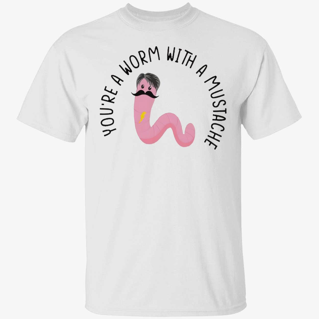You’Re A Worm With A Mustache T-Shirt You’Re A Worm With A Mustache T-Shirt