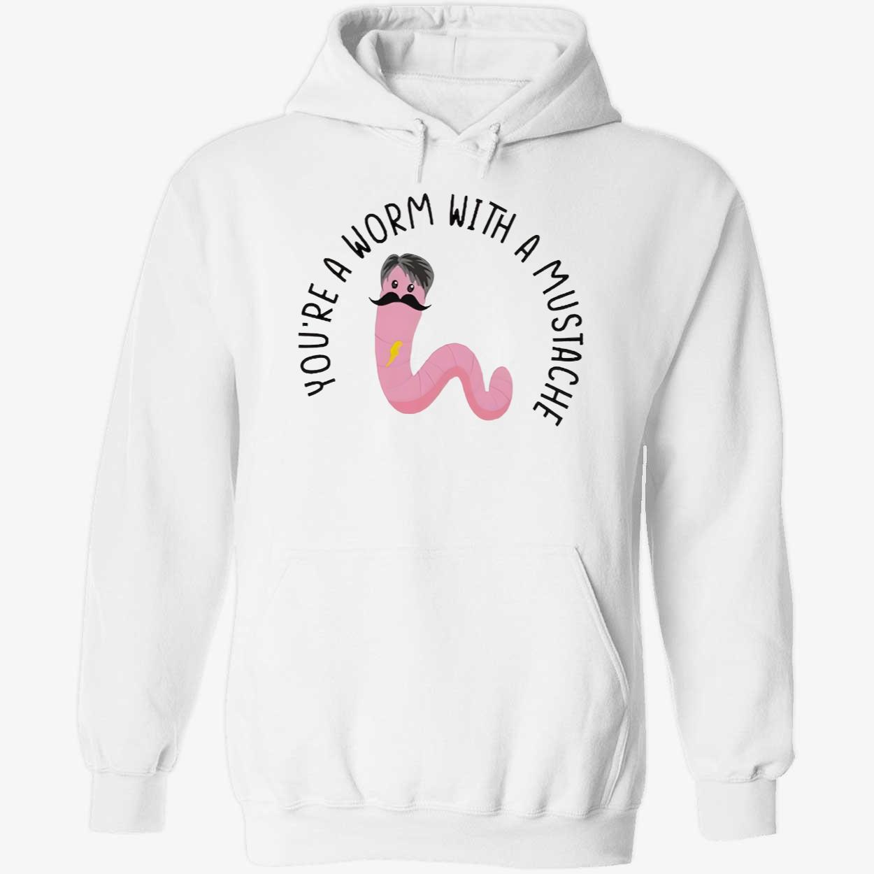 You’Re A Worm With A Mustache T-Shirt You’Re A Worm With A Mustache T-Shirt