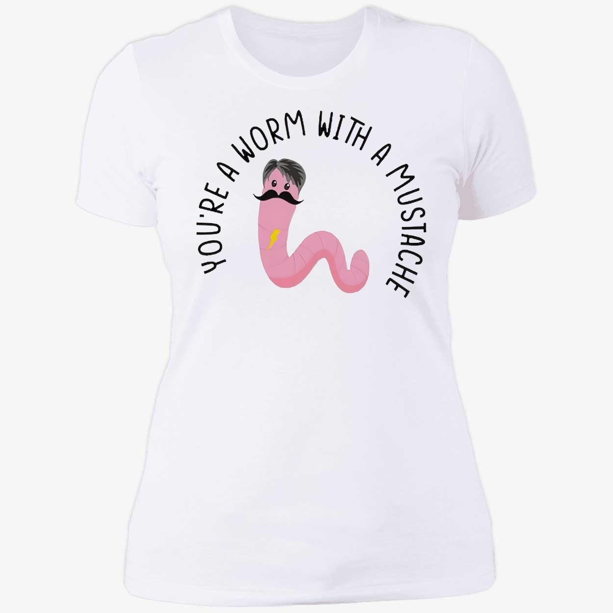 You’Re A Worm With A Mustache T-Shirt You’Re A Worm With A Mustache T-Shirt