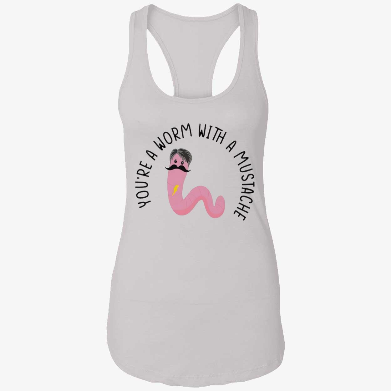 You’Re A Worm With A Mustache T-Shirt You’Re A Worm With A Mustache T-Shirt