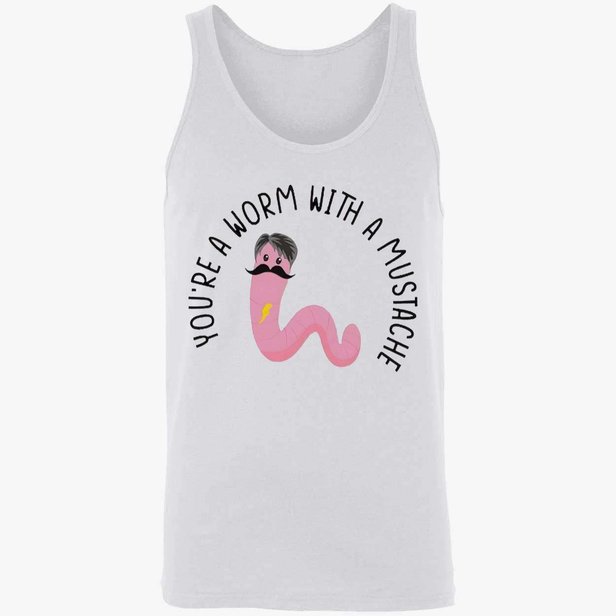 You’Re A Worm With A Mustache T-Shirt You’Re A Worm With A Mustache T-Shirt
