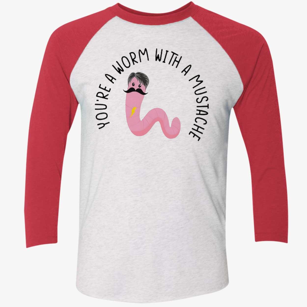 You’Re A Worm With A Mustache T-Shirt You’Re A Worm With A Mustache T-Shirt