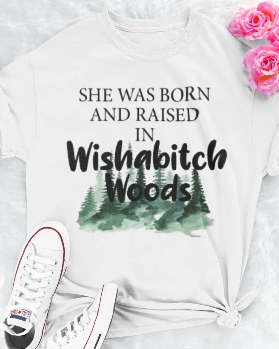 She Was Born And Raised In Wishabitch Woods Shirt
