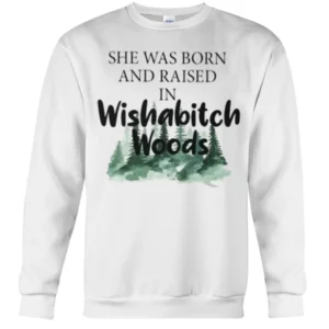 she was born and raised in Wishabitch Woods sweatshirt.webp