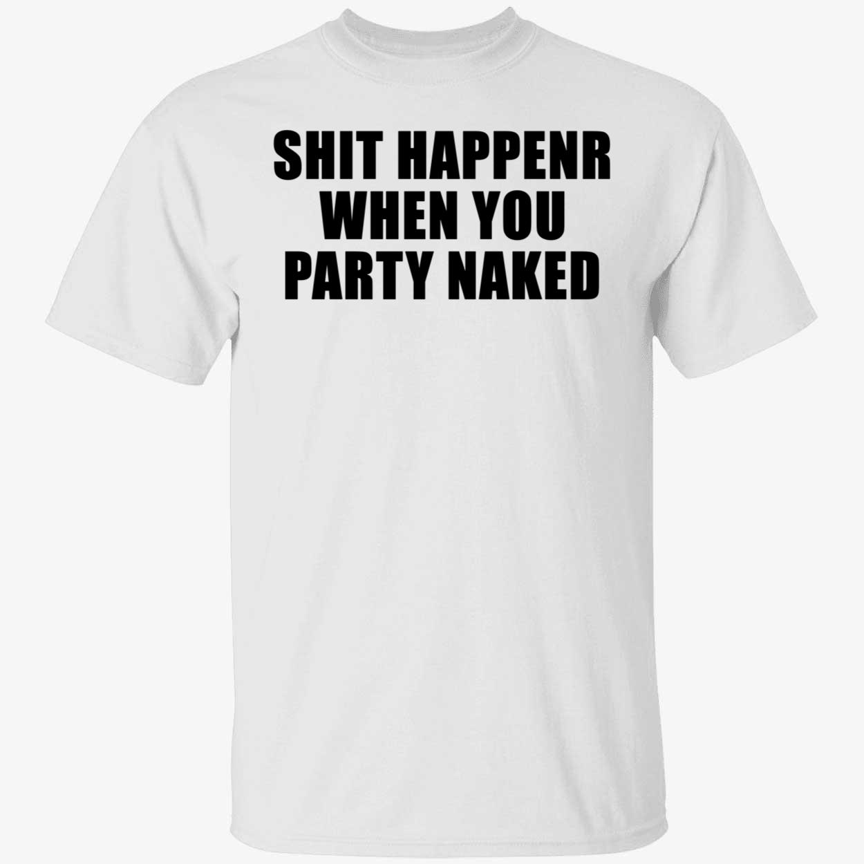 Shit Happens When You Party Naked Shirt Shit Happens When You Party Naked Shirt