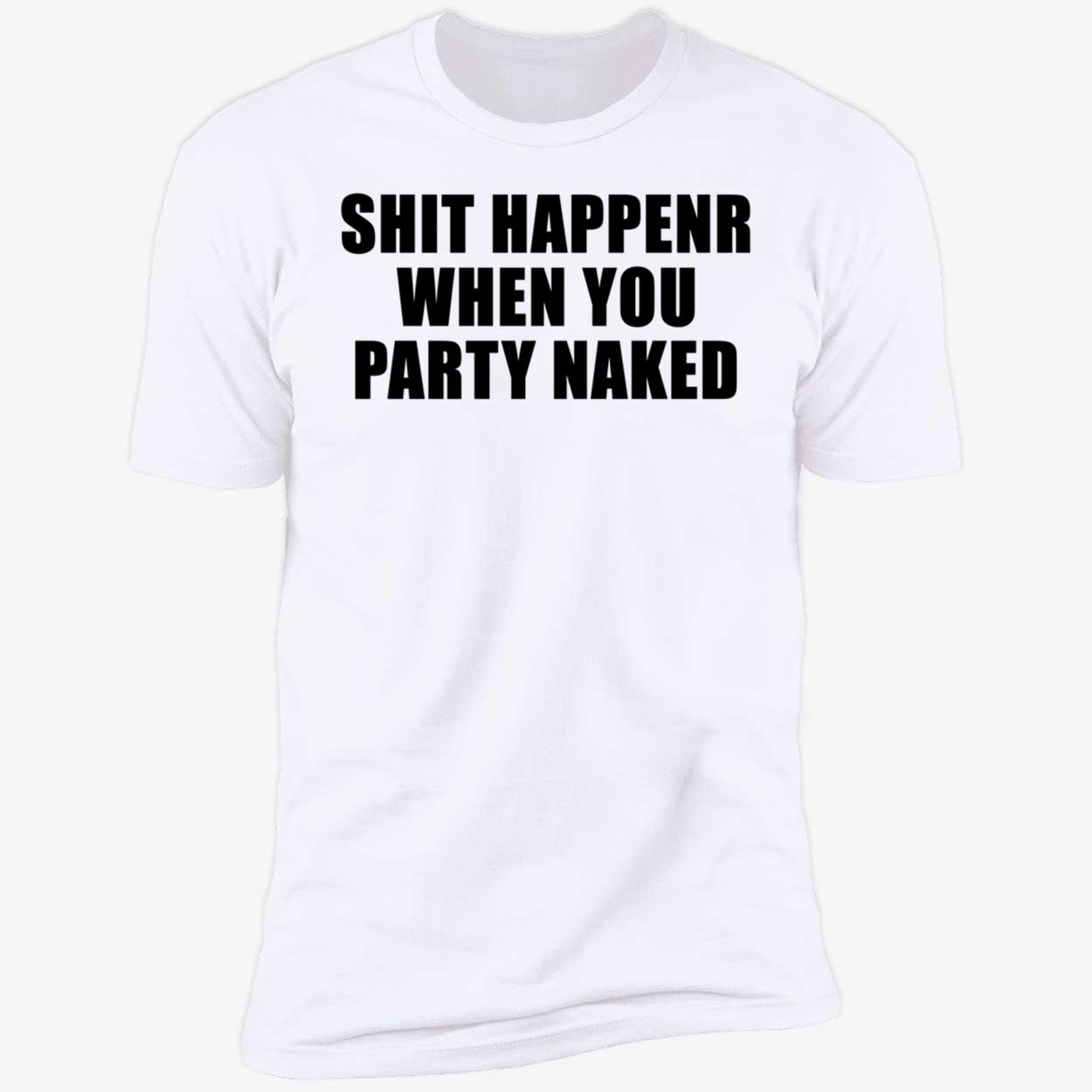 Shit Happens When You Party Naked Shirt Shit Happens When You Party Naked Shirt