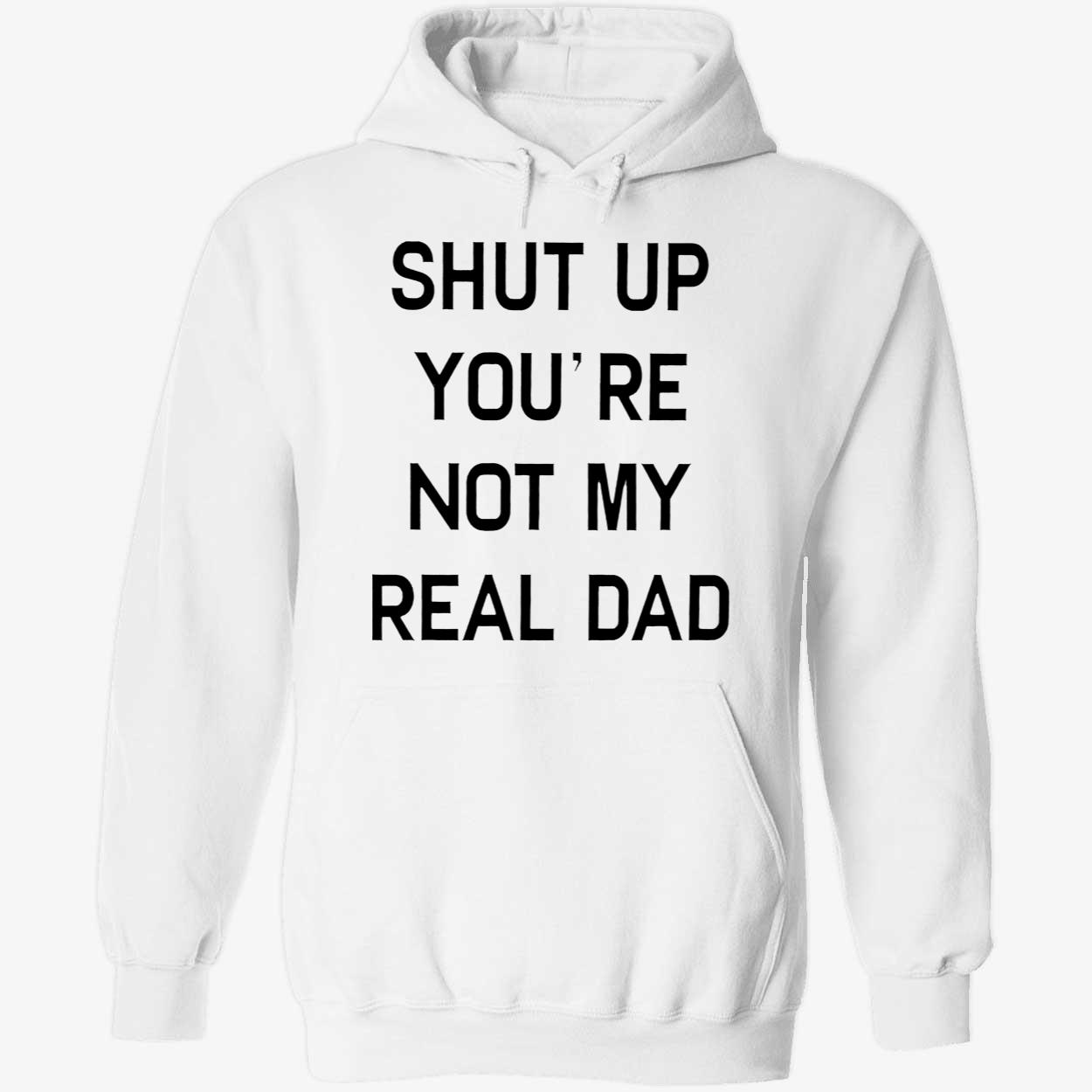 Shut Up You’Re Not My Real Dad T-Shirt Shut Up You’Re Not My Real Dad T-Shirt