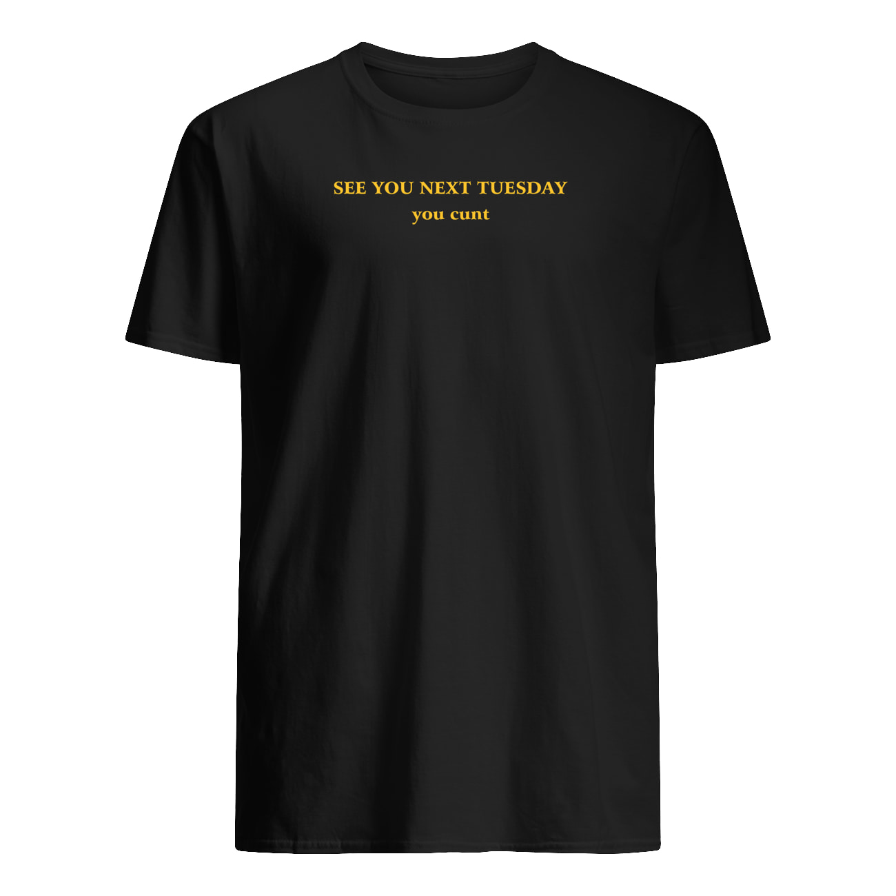 See You Next Tuesday You C*Nt Shirt See You Next Tuesday You C*Nt Shirt