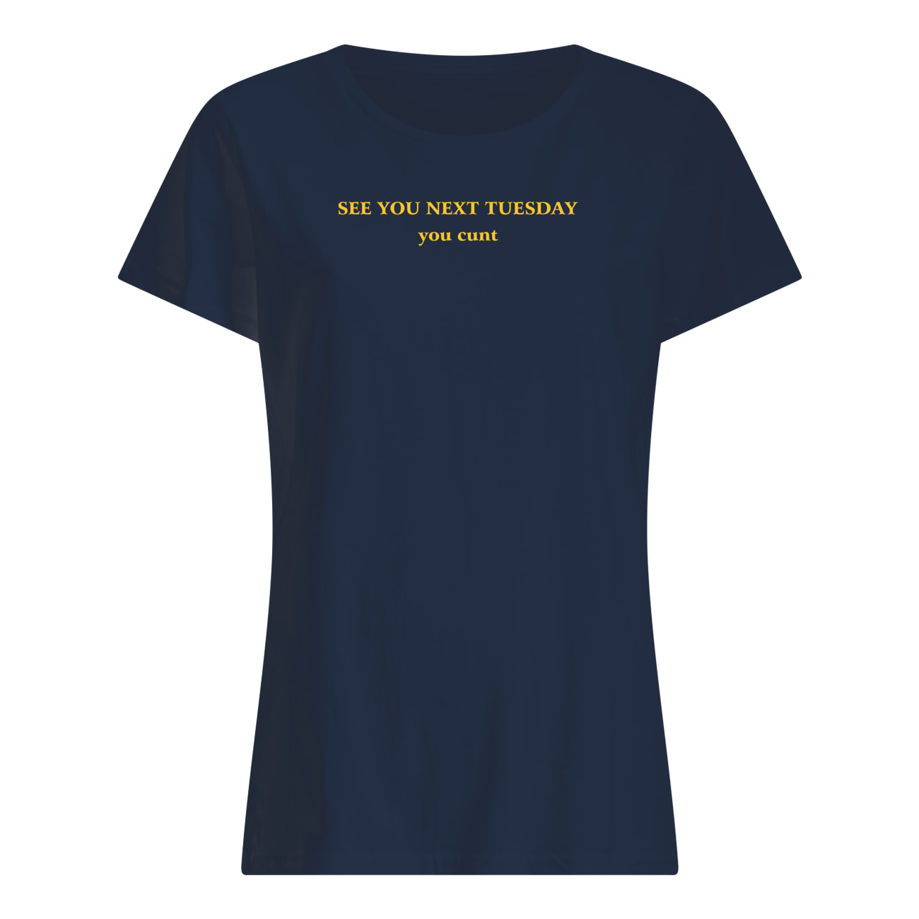 See You Next Tuesday You C*Nt Shirt See You Next Tuesday You C*Nt Shirt
