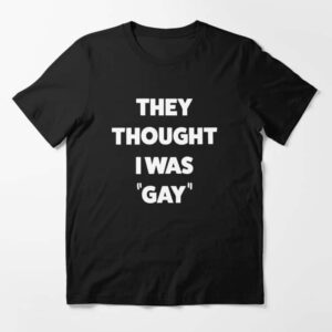 They Thought I Was Gay Shirt