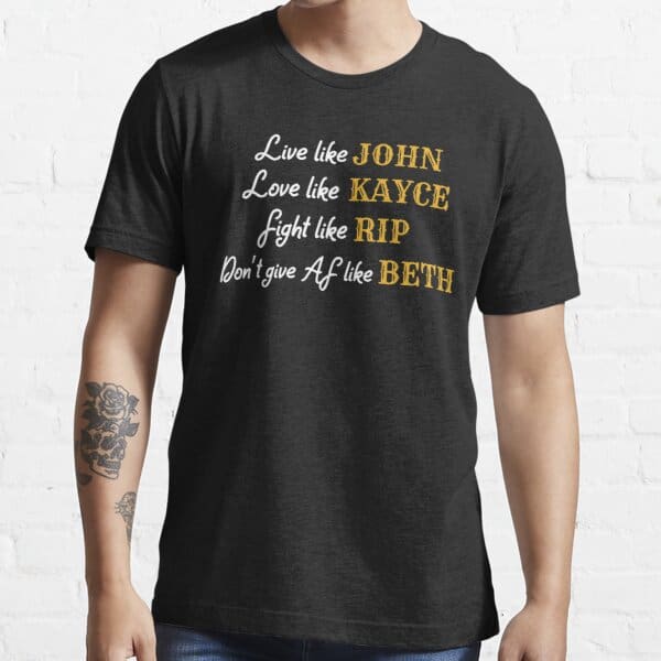 Live Like John Love Like Kayce Fight Like Rip Don’T Give Af Like Beth Shirt