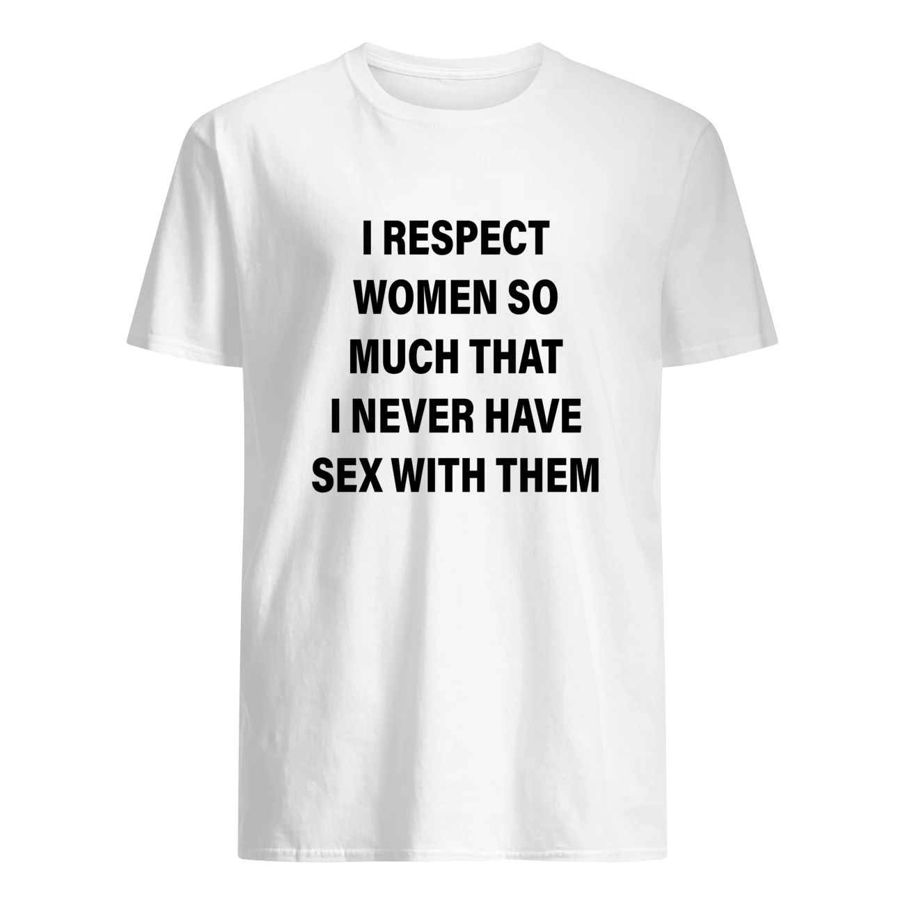 I Respect Women So Much That I Never Have S*X With Them Shirt I Respect Women So Much That I Never Have S*X With Them Shirt