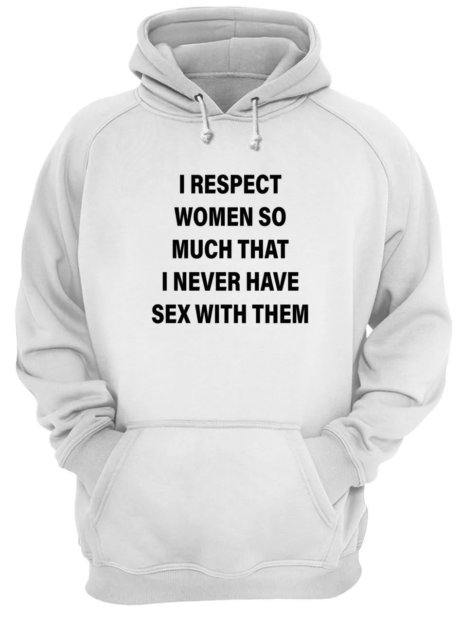 I Respect Women So Much That I Never Have S*X With Them Shirt I Respect Women So Much That I Never Have S*X With Them Shirt