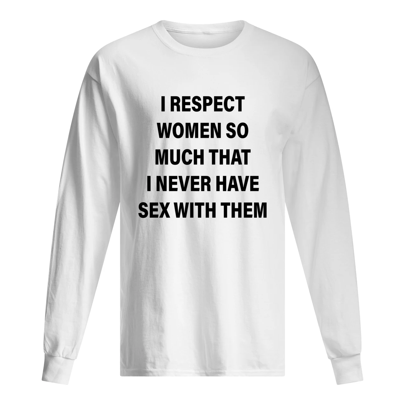 I Respect Women So Much That I Never Have S*X With Them Shirt I Respect Women So Much That I Never Have S*X With Them Shirt