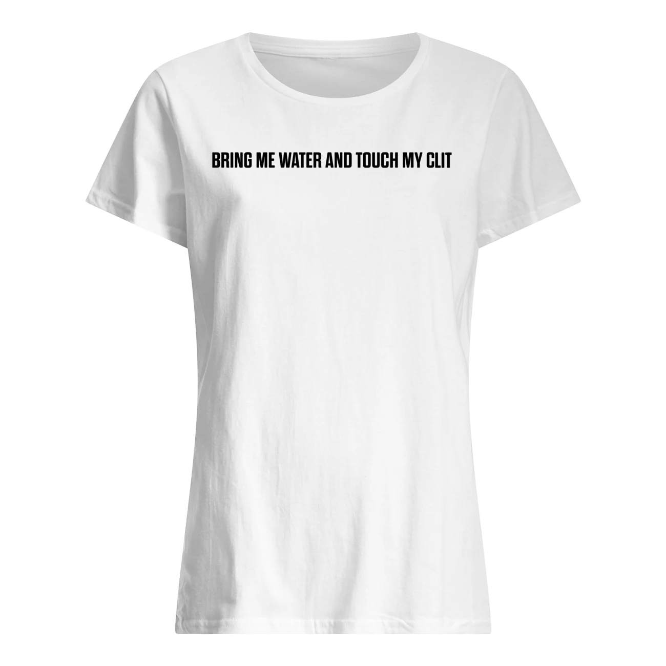 Bring Me Water And Touch My Cl*T Shirt Bring Me Water And Touch My Cl*T Shirt