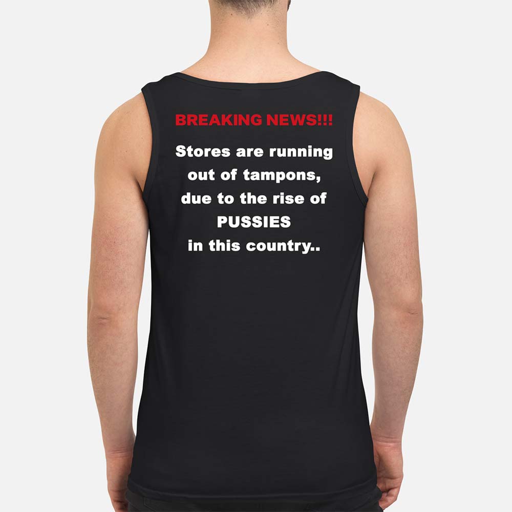 Breaking New Stores Are Running Out Of Tampons Due To The Rise Of Pussies Shirt Breaking New Stores Are Running Out Of Tampons Due To The Rise Of Pussies Shirt