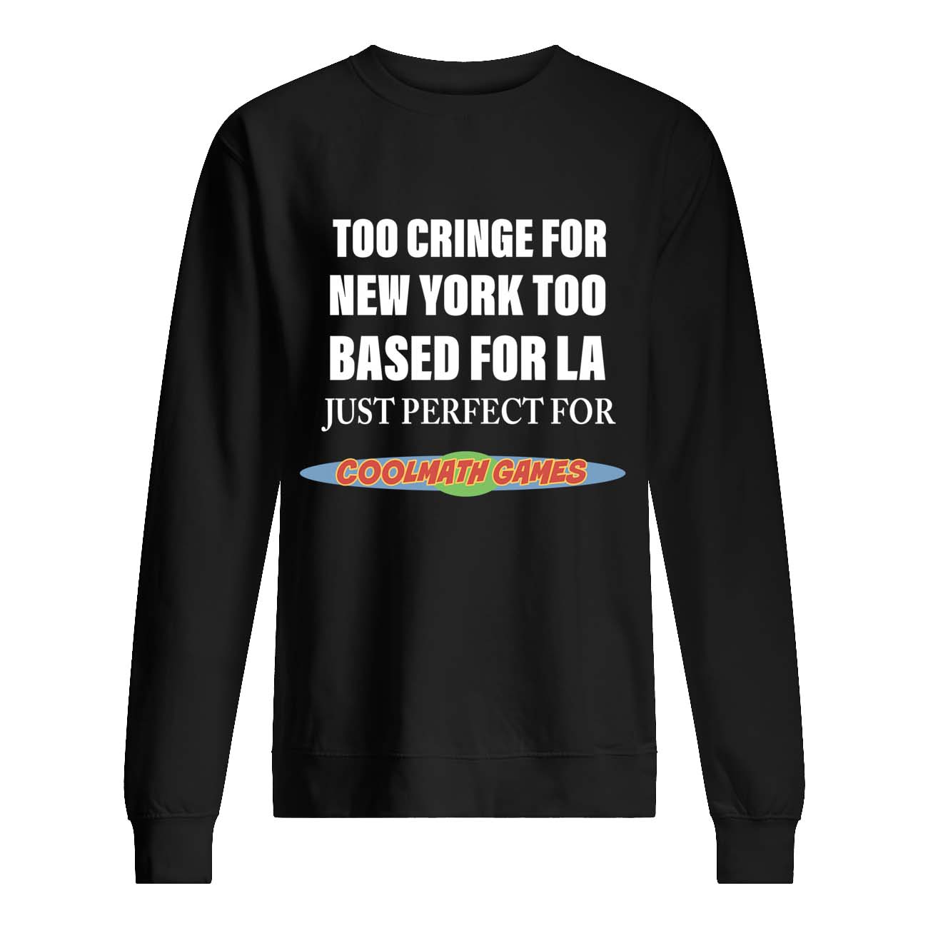 Too Cringe For New York Too Based For La Just Perfect For Coolmath Games Shirt Too Cringe For New York Too Based For La Just Perfect For Coolmath Games Shirt