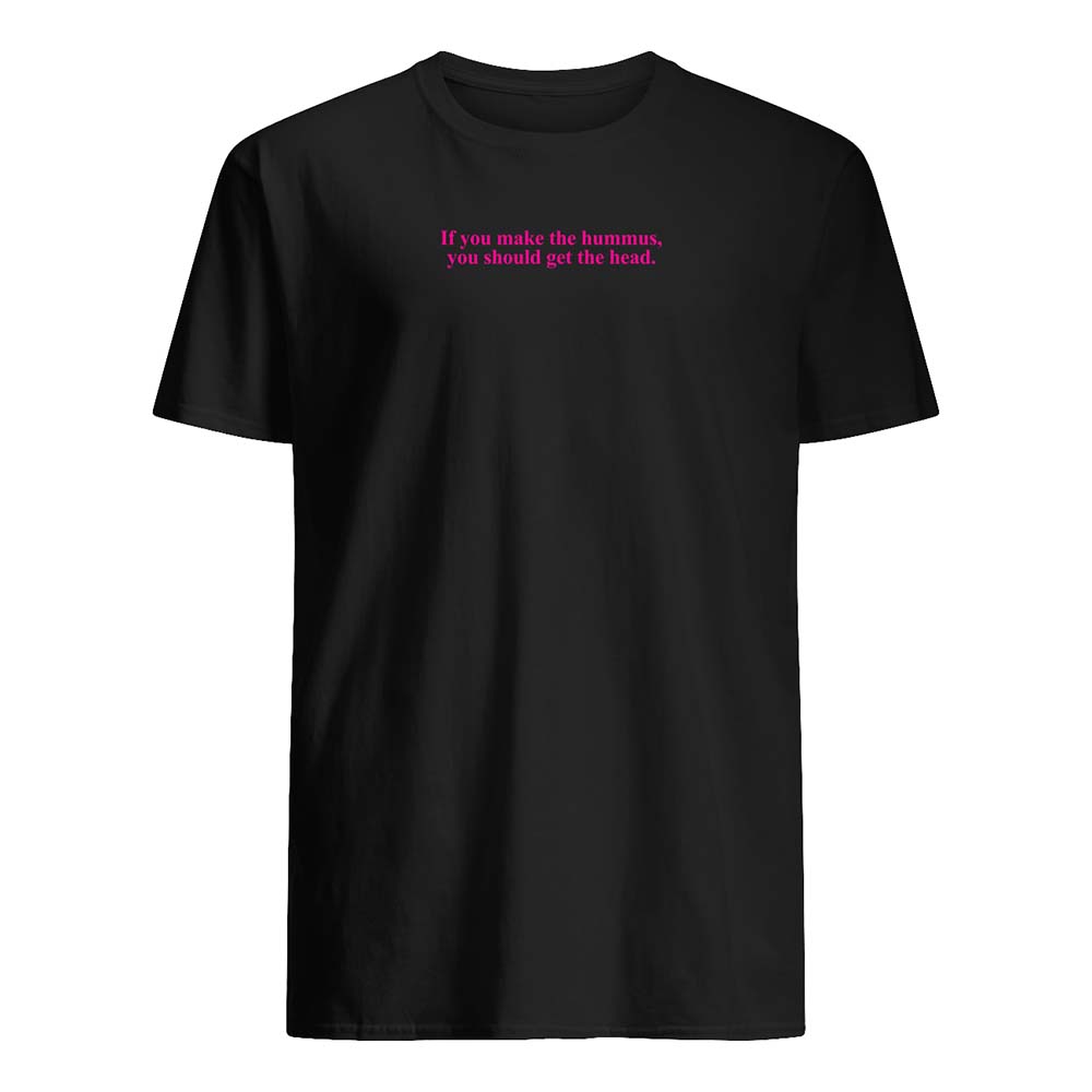 If You Make Hummus You Should Get The Head Shirt If You Make Hummus You Should Get The Head Shirt