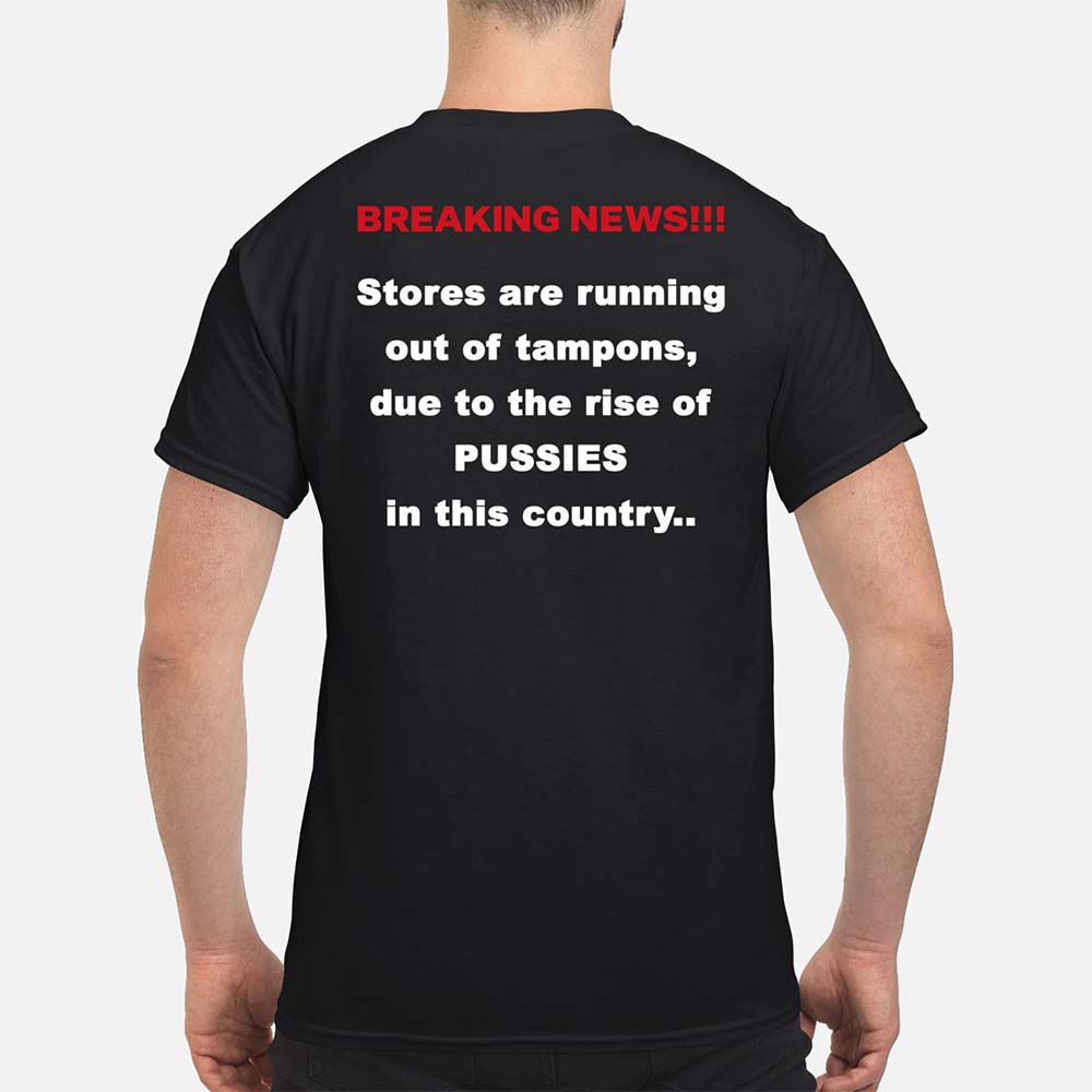 Breaking New Stores Are Running Out Of Tampons Due To The Rise Of Pussies Shirt Breaking New Stores Are Running Out Of Tampons Due To The Rise Of Pussies Shirt