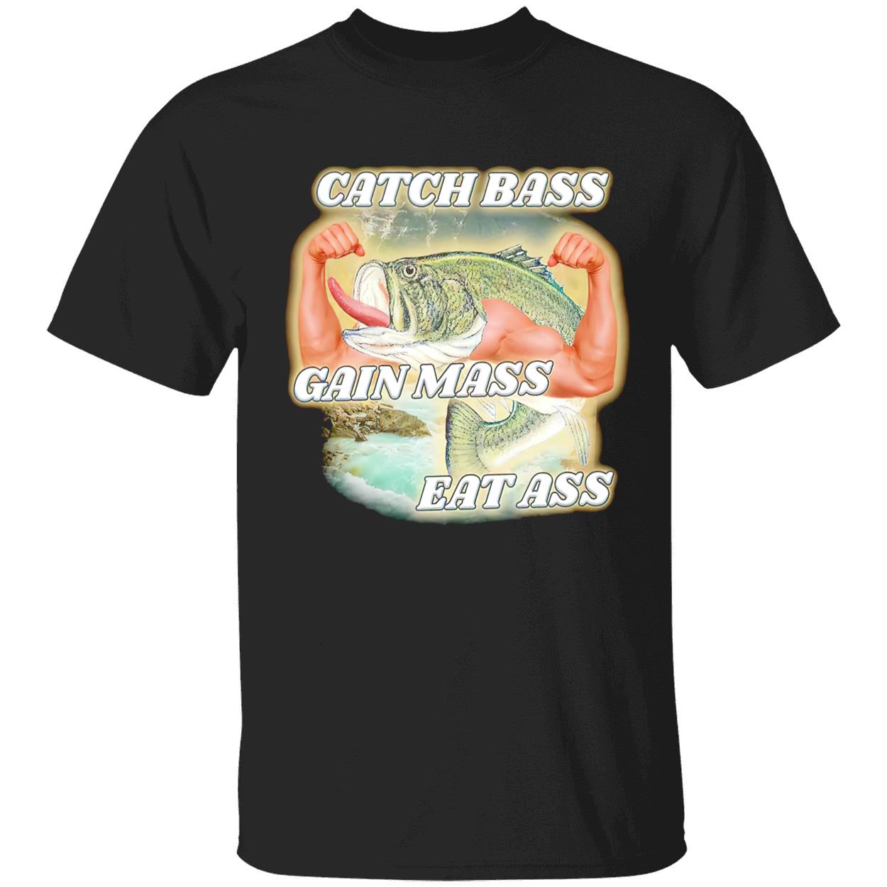Catch Bass Gain Mass Eat A*S Shirt Catch Bass Gain Mass Eat A*S Shirt