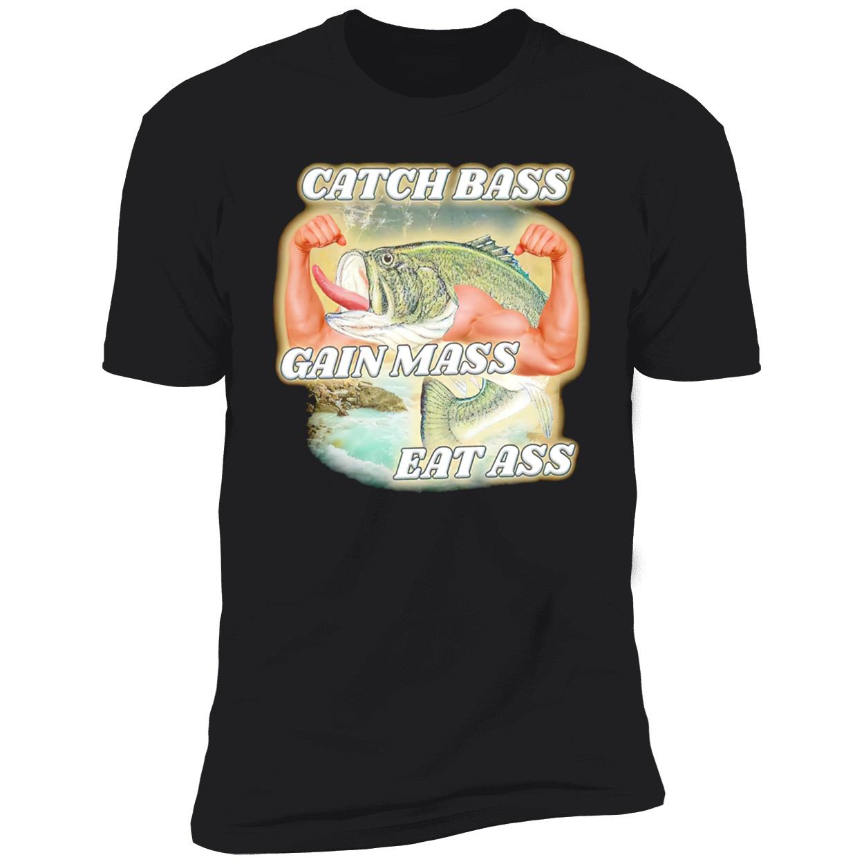 Catch Bass Gain Mass Eat A*S Shirt Catch Bass Gain Mass Eat A*S Shirt