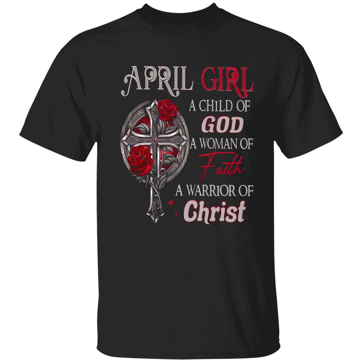 April Girl A Child Of God A Woman Of Faith A Warrior Of Christ Shirt