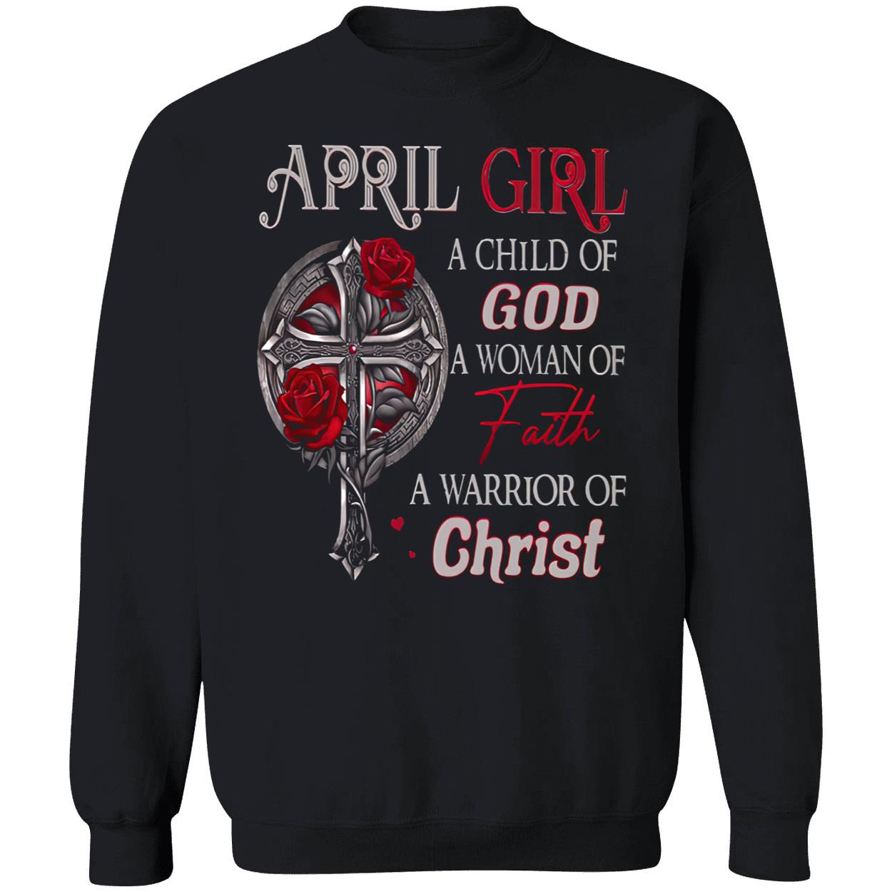 April Girl A Child Of God A Woman Of Faith A Warrior Of Christ Shirt April Girl A Child Of God A Woman Of Faith A Warrior Of Christ Shirt