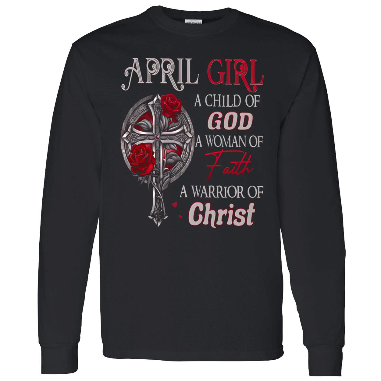 April Girl A Child Of God A Woman Of Faith A Warrior Of Christ Shirt April Girl A Child Of God A Woman Of Faith A Warrior Of Christ Shirt