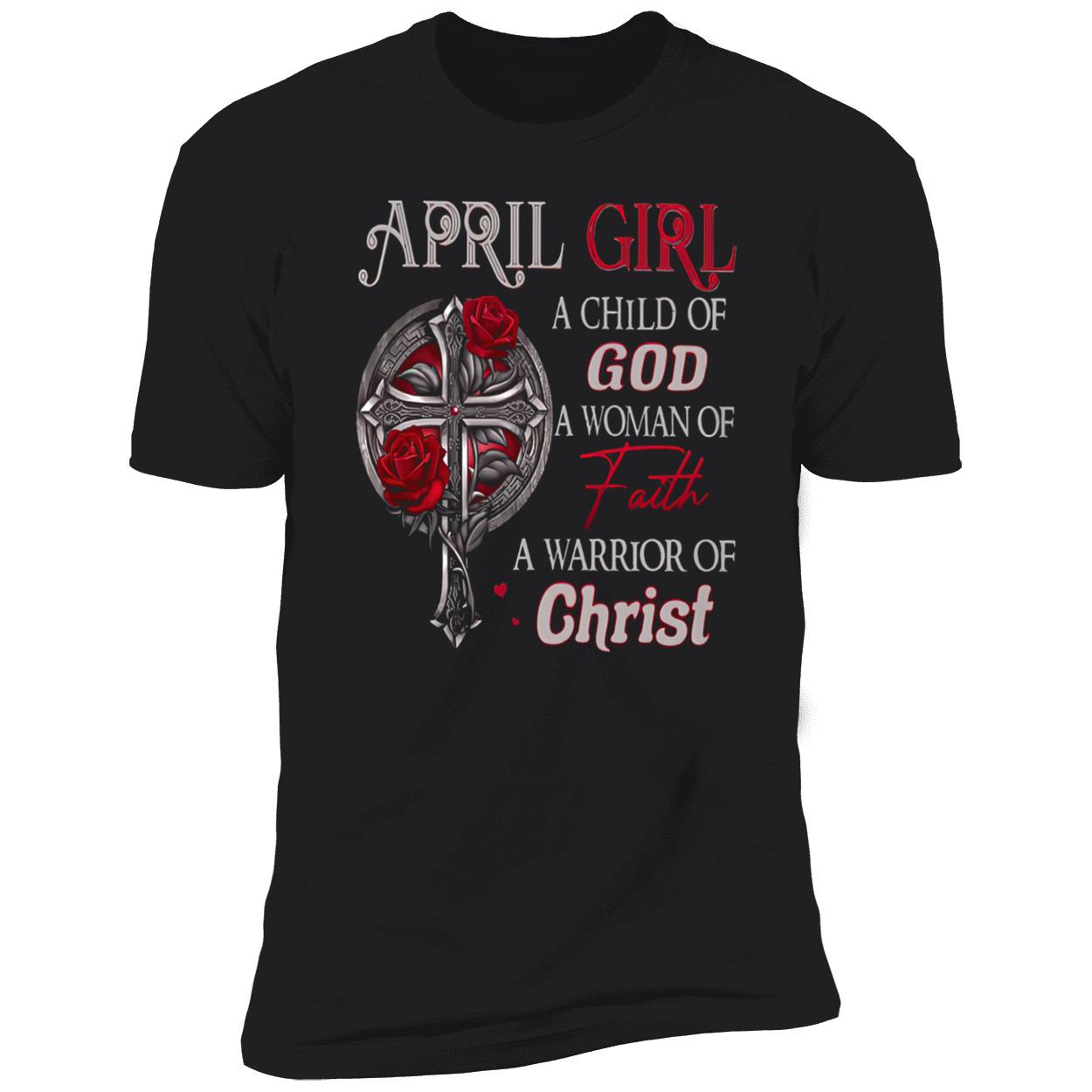 April Girl A Child Of God A Woman Of Faith A Warrior Of Christ Shirt April Girl A Child Of God A Woman Of Faith A Warrior Of Christ Shirt